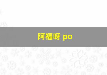 阿福呀 po